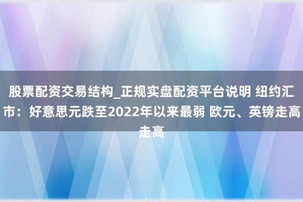 股票配资交易结构_正规实盘配资平台说明 纽约汇市：好意思元跌至2022年以来最弱 欧元、英镑走高